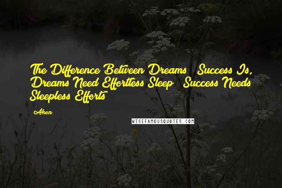 Akon Quotes: The Difference Between Dreams & Success Is, Dreams Need Effortless Sleep & Success Needs Sleepless Efforts