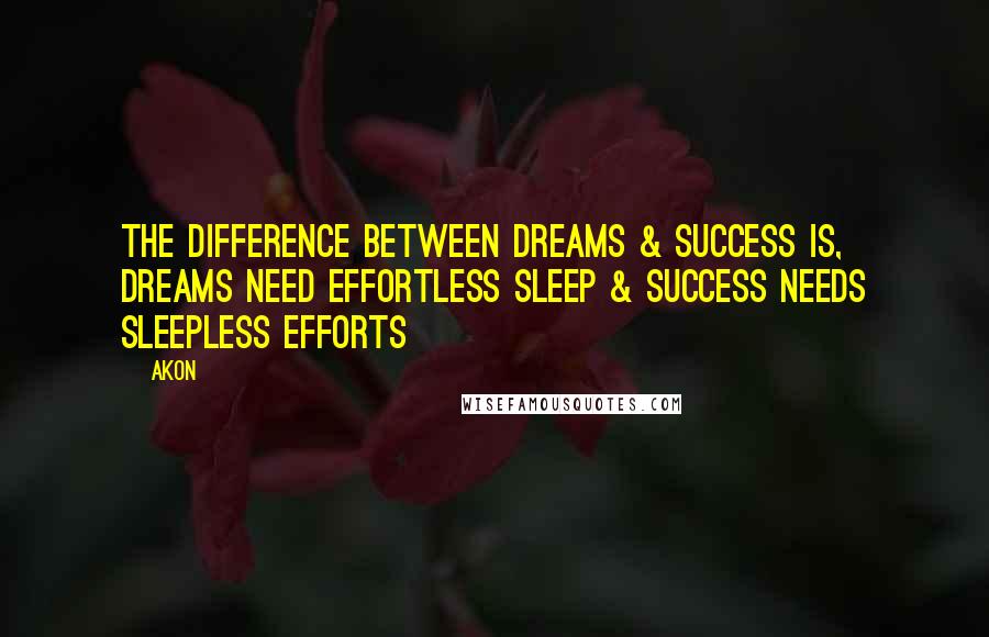 Akon Quotes: The Difference Between Dreams & Success Is, Dreams Need Effortless Sleep & Success Needs Sleepless Efforts