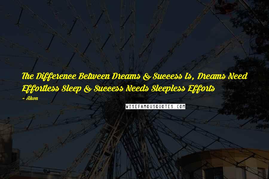 Akon Quotes: The Difference Between Dreams & Success Is, Dreams Need Effortless Sleep & Success Needs Sleepless Efforts