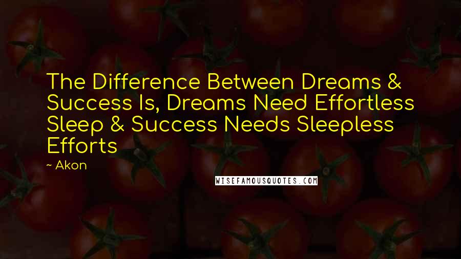 Akon Quotes: The Difference Between Dreams & Success Is, Dreams Need Effortless Sleep & Success Needs Sleepless Efforts