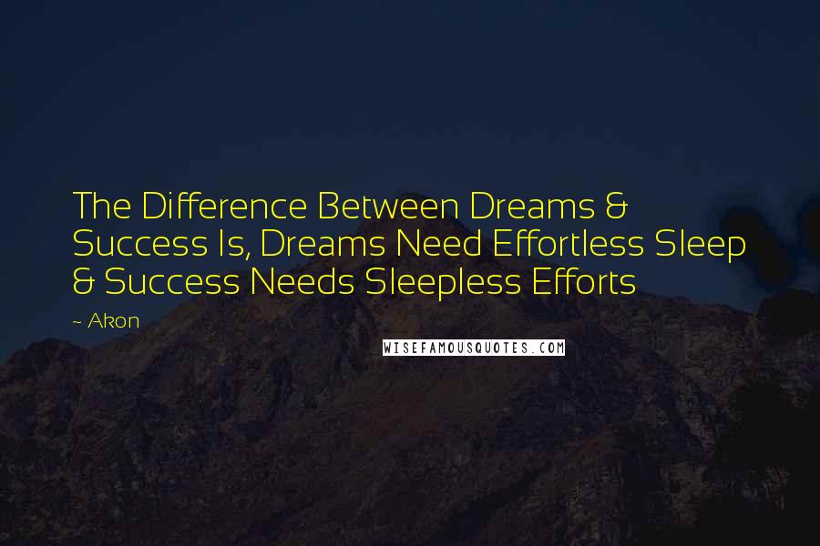 Akon Quotes: The Difference Between Dreams & Success Is, Dreams Need Effortless Sleep & Success Needs Sleepless Efforts