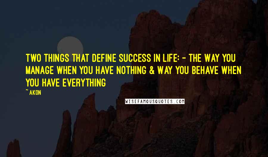 Akon Quotes: Two Things that Define SUCCESS In LIFE: - The Way You Manage when You Have Nothing & Way You Behave when You Have Everything