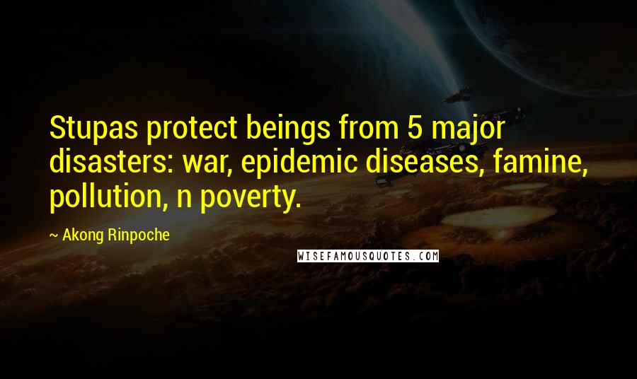 Akong Rinpoche Quotes: Stupas protect beings from 5 major disasters: war, epidemic diseases, famine, pollution, n poverty.