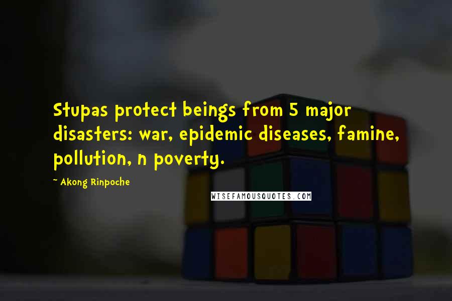 Akong Rinpoche Quotes: Stupas protect beings from 5 major disasters: war, epidemic diseases, famine, pollution, n poverty.