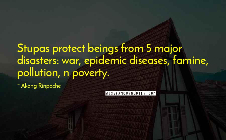 Akong Rinpoche Quotes: Stupas protect beings from 5 major disasters: war, epidemic diseases, famine, pollution, n poverty.