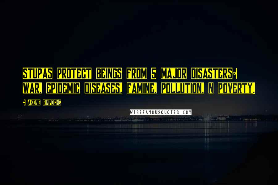 Akong Rinpoche Quotes: Stupas protect beings from 5 major disasters: war, epidemic diseases, famine, pollution, n poverty.