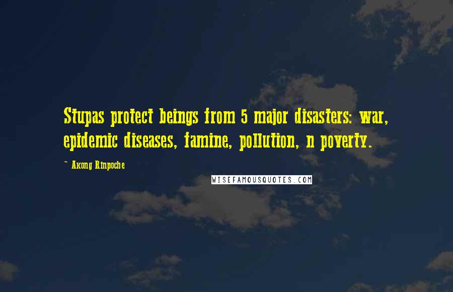 Akong Rinpoche Quotes: Stupas protect beings from 5 major disasters: war, epidemic diseases, famine, pollution, n poverty.