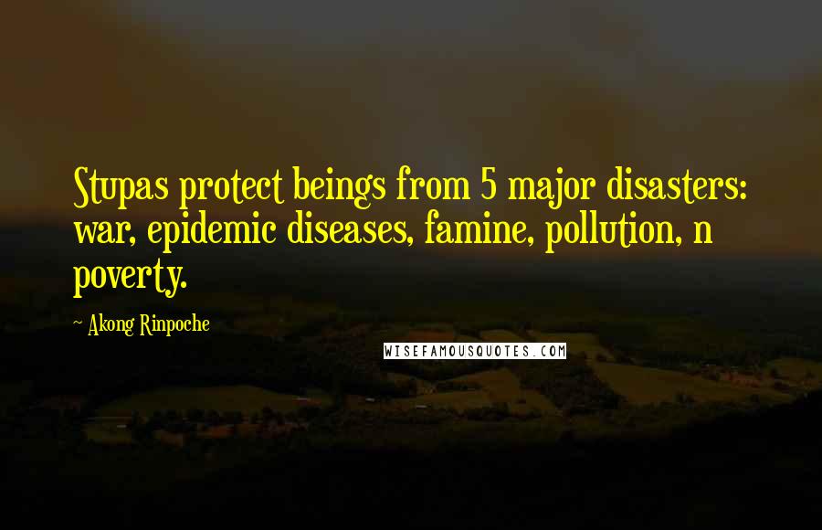 Akong Rinpoche Quotes: Stupas protect beings from 5 major disasters: war, epidemic diseases, famine, pollution, n poverty.