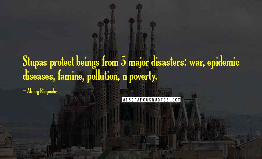 Akong Rinpoche Quotes: Stupas protect beings from 5 major disasters: war, epidemic diseases, famine, pollution, n poverty.