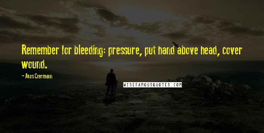 Akos Czermann Quotes: Remember for bleeding: pressure, put hand above head, cover wound.