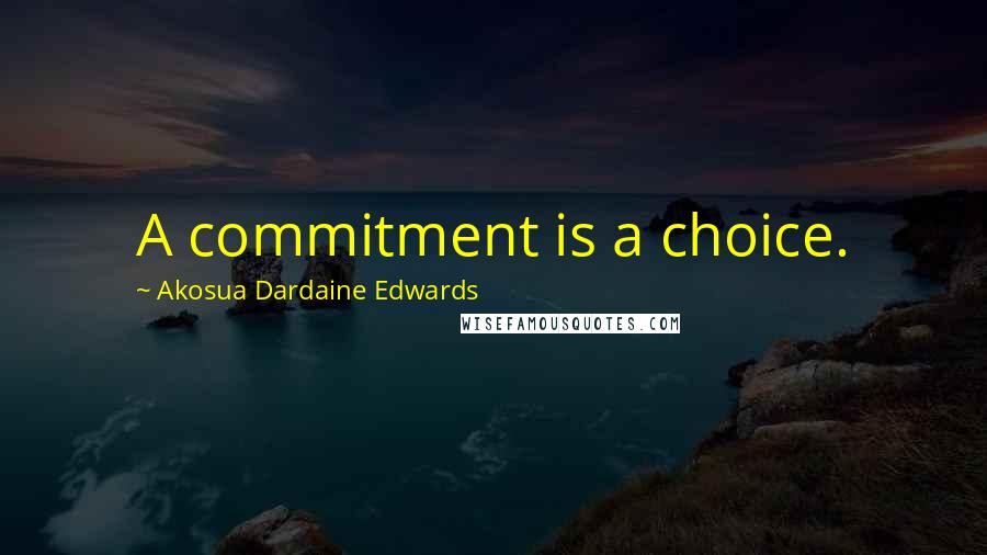 Akosua Dardaine Edwards Quotes: A commitment is a choice.