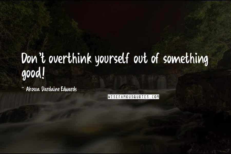 Akosua Dardaine Edwards Quotes: Don't overthink yourself out of something good!