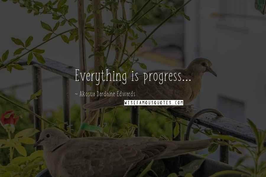 Akosua Dardaine Edwards Quotes: Everything is progress...