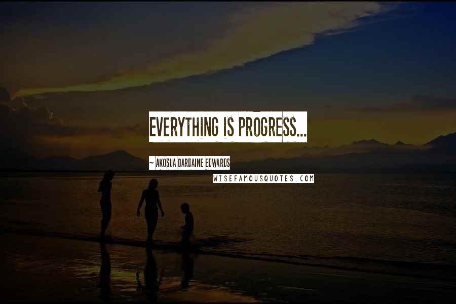 Akosua Dardaine Edwards Quotes: Everything is progress...