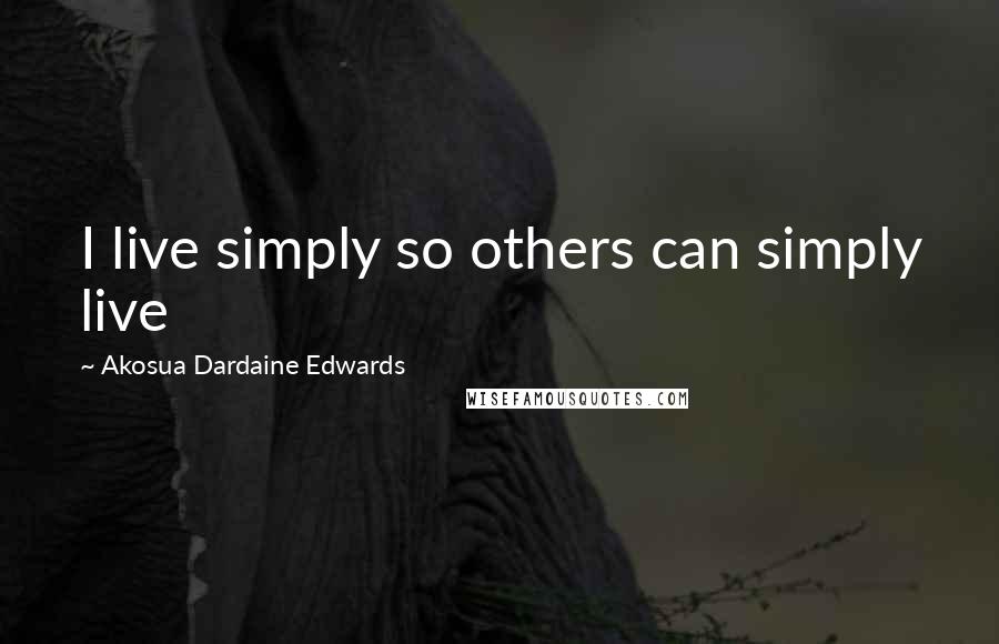 Akosua Dardaine Edwards Quotes: I live simply so others can simply live