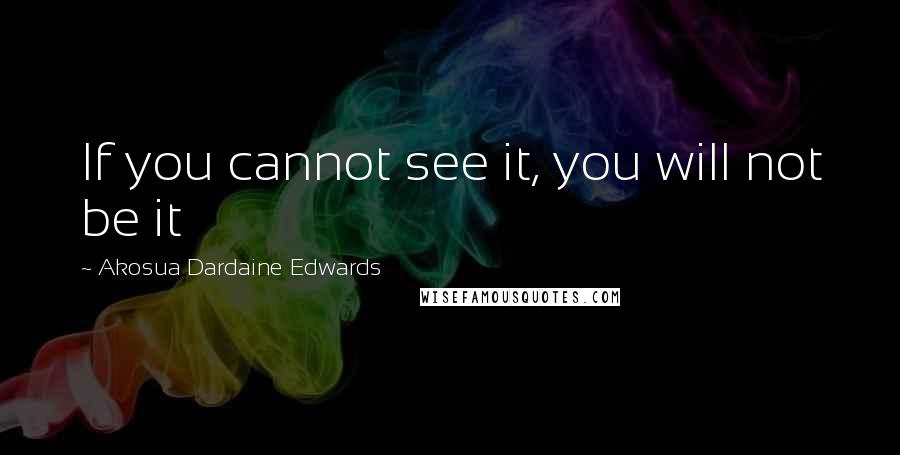 Akosua Dardaine Edwards Quotes: If you cannot see it, you will not be it