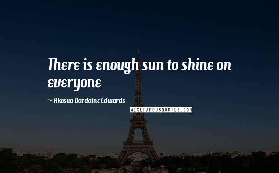 Akosua Dardaine Edwards Quotes: There is enough sun to shine on everyone