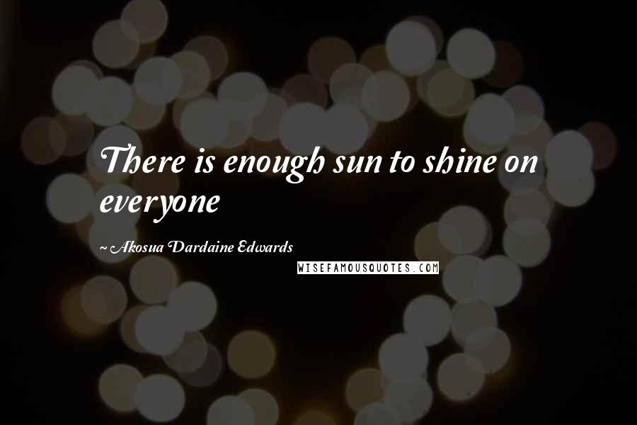 Akosua Dardaine Edwards Quotes: There is enough sun to shine on everyone