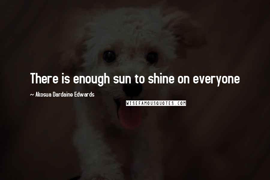Akosua Dardaine Edwards Quotes: There is enough sun to shine on everyone