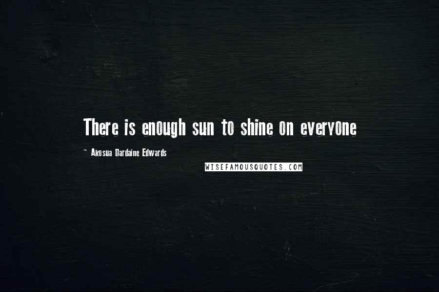 Akosua Dardaine Edwards Quotes: There is enough sun to shine on everyone