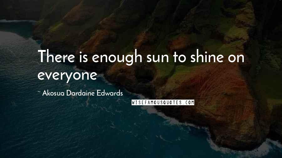 Akosua Dardaine Edwards Quotes: There is enough sun to shine on everyone