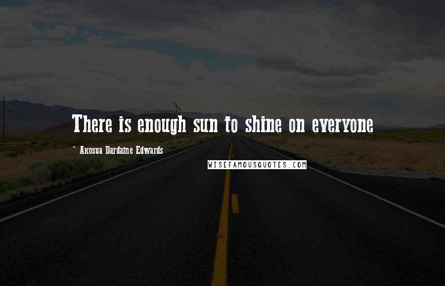 Akosua Dardaine Edwards Quotes: There is enough sun to shine on everyone