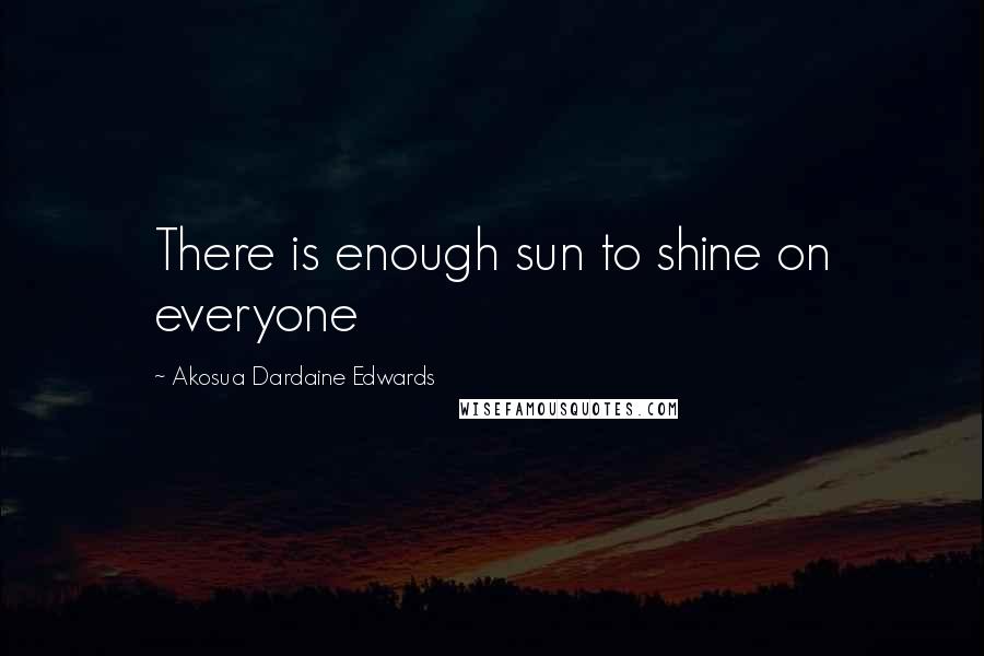 Akosua Dardaine Edwards Quotes: There is enough sun to shine on everyone