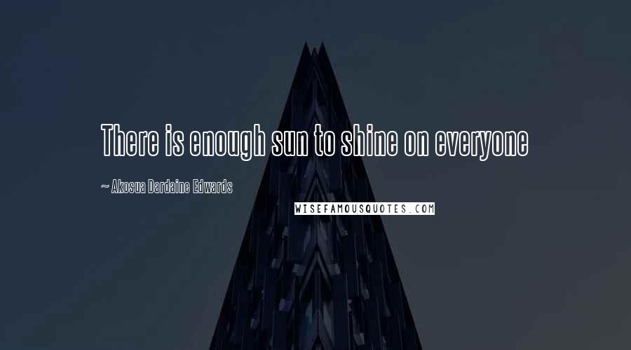 Akosua Dardaine Edwards Quotes: There is enough sun to shine on everyone