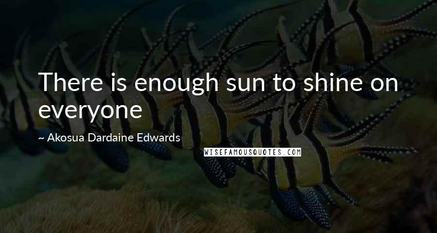 Akosua Dardaine Edwards Quotes: There is enough sun to shine on everyone