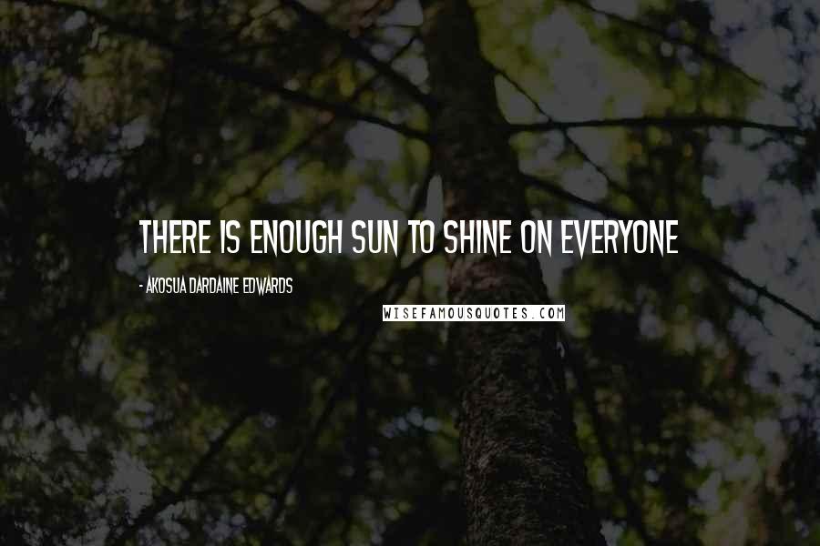 Akosua Dardaine Edwards Quotes: There is enough sun to shine on everyone