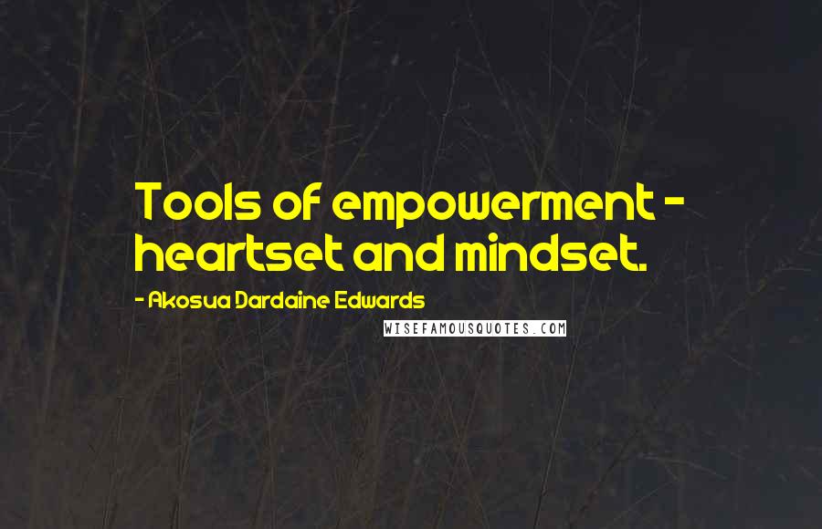 Akosua Dardaine Edwards Quotes: Tools of empowerment - heartset and mindset.