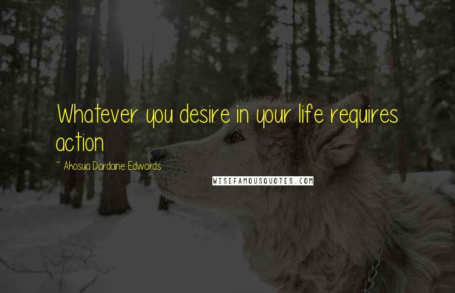 Akosua Dardaine Edwards Quotes: Whatever you desire in your life requires action