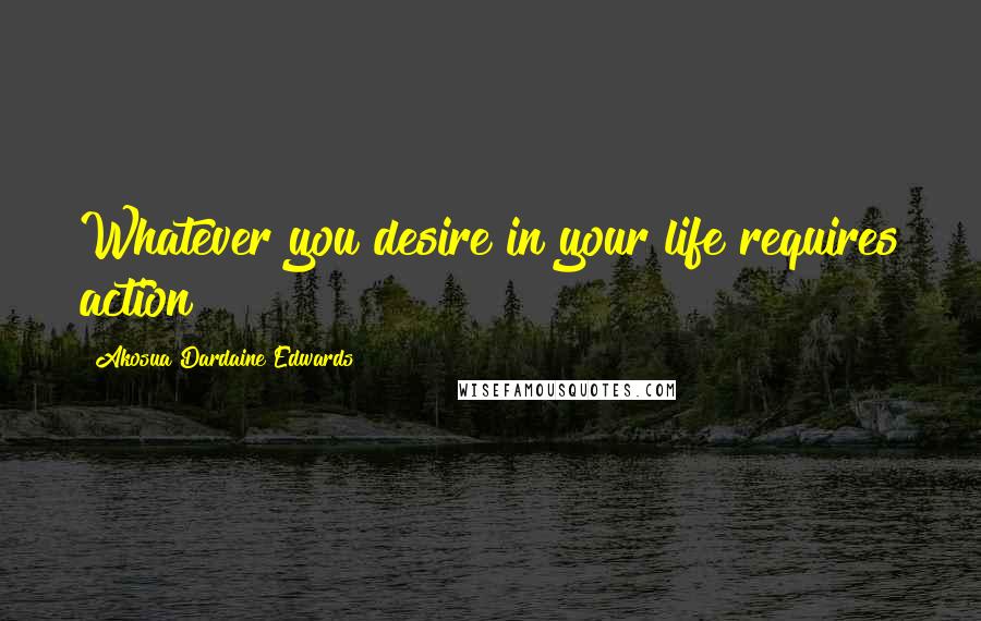 Akosua Dardaine Edwards Quotes: Whatever you desire in your life requires action