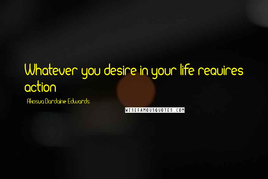 Akosua Dardaine Edwards Quotes: Whatever you desire in your life requires action