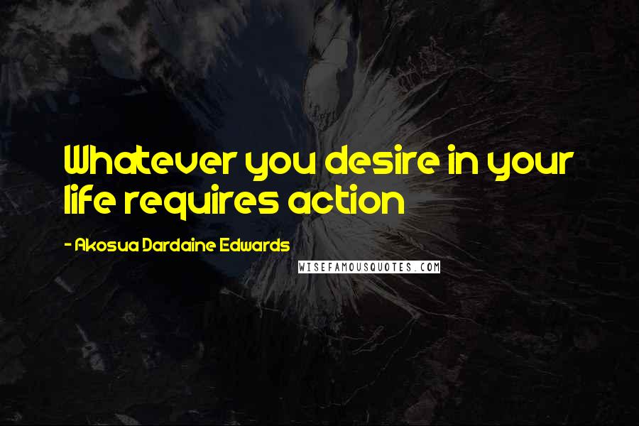 Akosua Dardaine Edwards Quotes: Whatever you desire in your life requires action