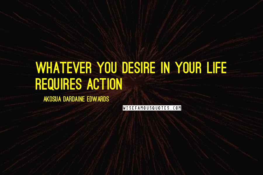 Akosua Dardaine Edwards Quotes: Whatever you desire in your life requires action