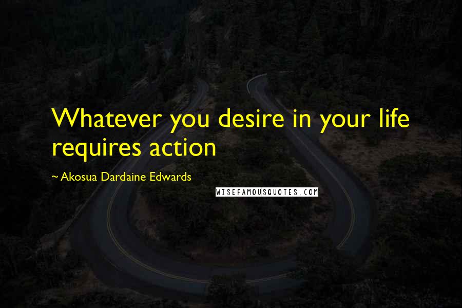 Akosua Dardaine Edwards Quotes: Whatever you desire in your life requires action