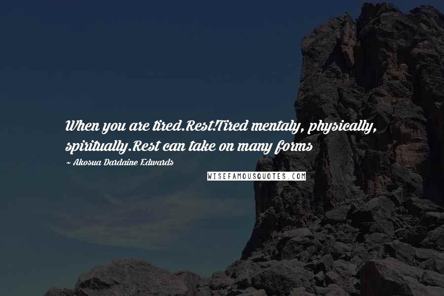 Akosua Dardaine Edwards Quotes: When you are tired.Rest!Tired mentaly, physically, spiritually.Rest can take on many forms
