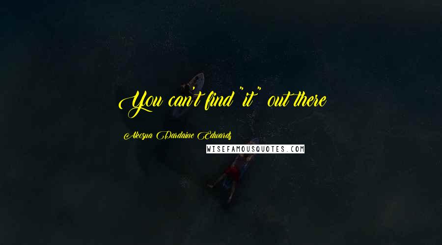 Akosua Dardaine Edwards Quotes: You can't find "it" out there