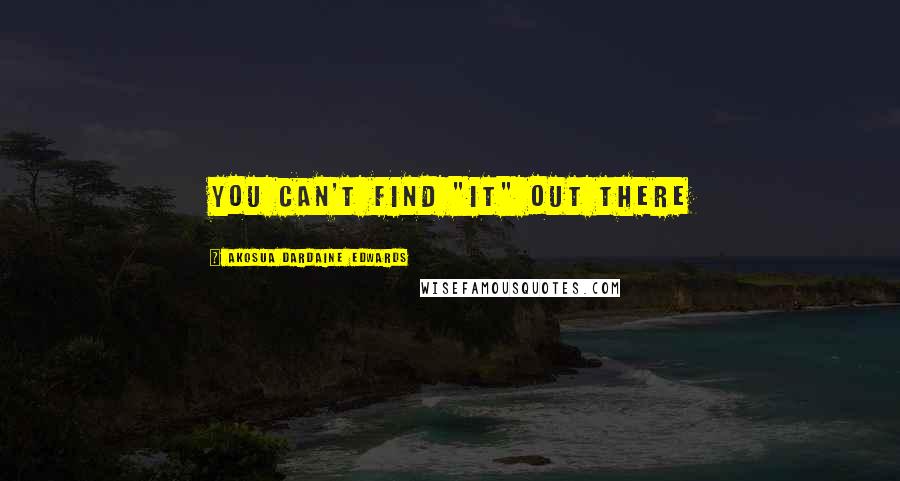 Akosua Dardaine Edwards Quotes: You can't find "it" out there