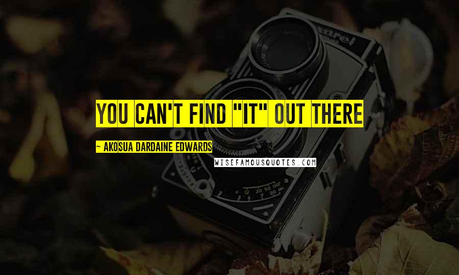 Akosua Dardaine Edwards Quotes: You can't find "it" out there