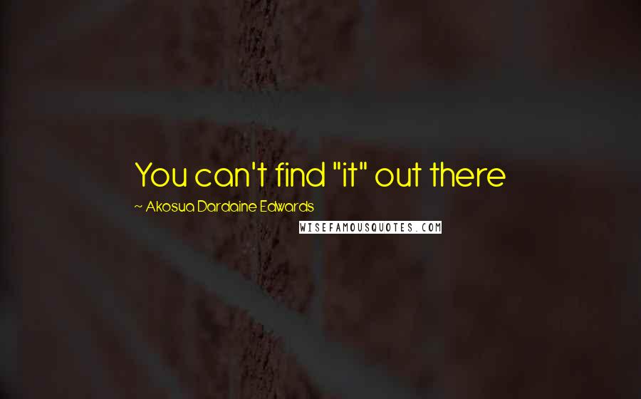 Akosua Dardaine Edwards Quotes: You can't find "it" out there