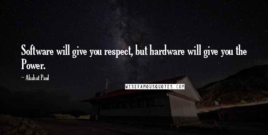 Akshat Paul Quotes: Software will give you respect, but hardware will give you the Power.