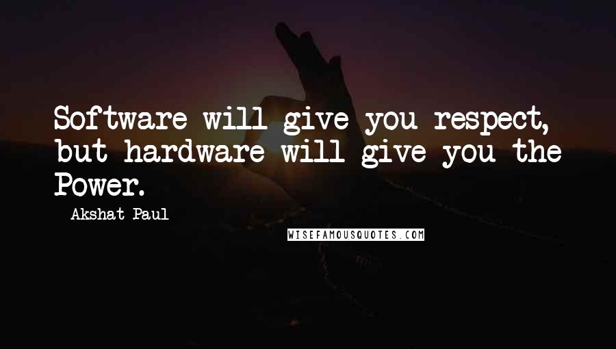 Akshat Paul Quotes: Software will give you respect, but hardware will give you the Power.