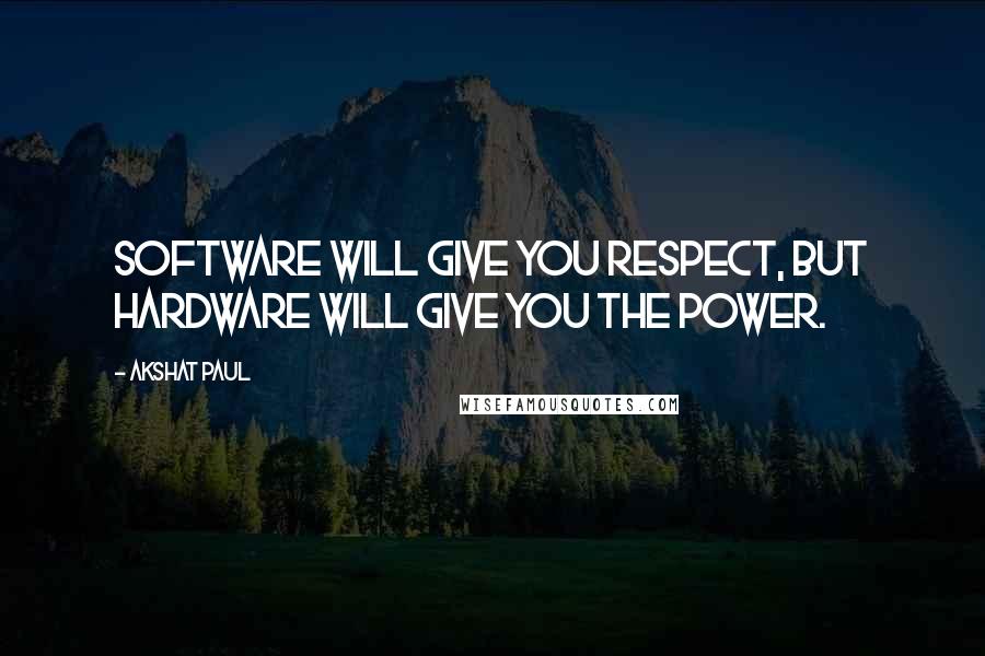 Akshat Paul Quotes: Software will give you respect, but hardware will give you the Power.