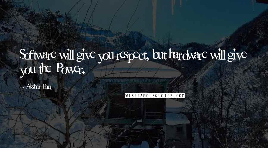 Akshat Paul Quotes: Software will give you respect, but hardware will give you the Power.