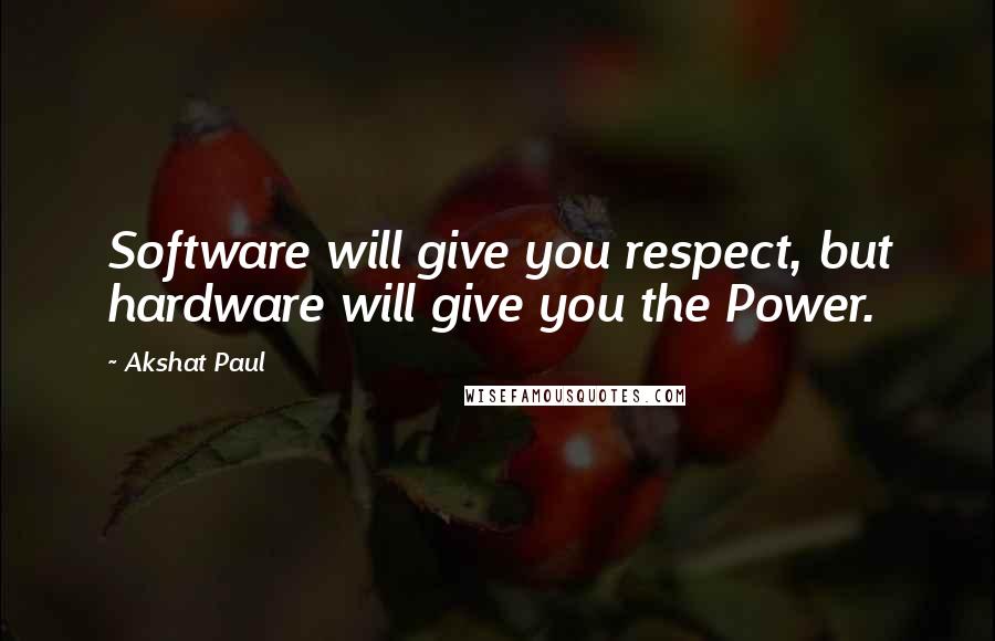 Akshat Paul Quotes: Software will give you respect, but hardware will give you the Power.