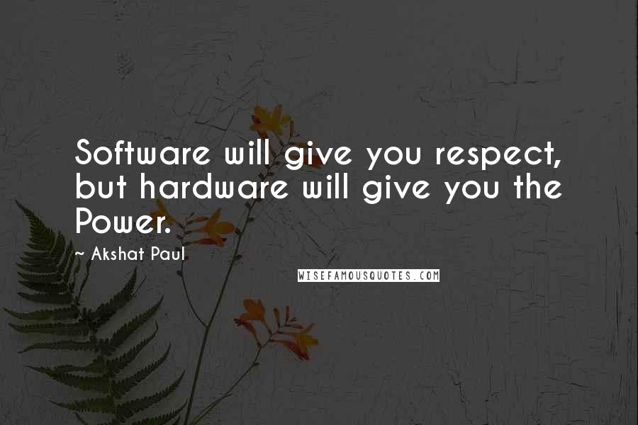 Akshat Paul Quotes: Software will give you respect, but hardware will give you the Power.