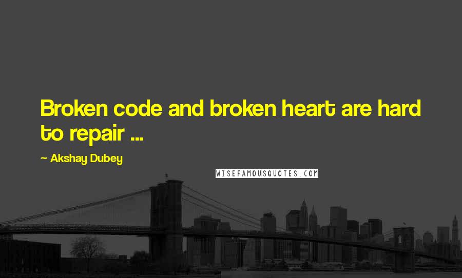 Akshay Dubey Quotes: Broken code and broken heart are hard to repair ...