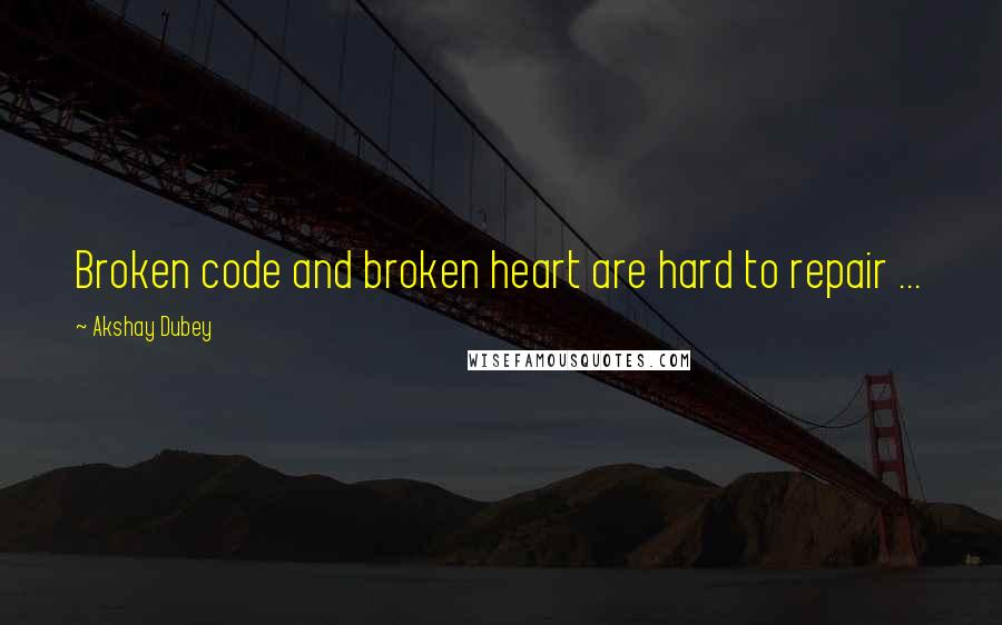 Akshay Dubey Quotes: Broken code and broken heart are hard to repair ...